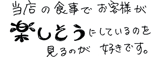 当店の食事でお客様が楽しそうにしているのを見るのが好きです。