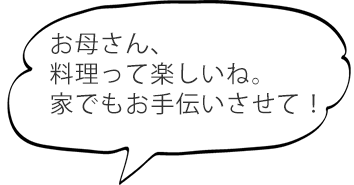 お母さん、料理って楽しいね。家でもお手伝いさせて！