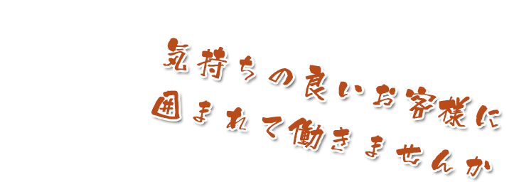 気持ちの良いお客様に囲まれて働きませんか